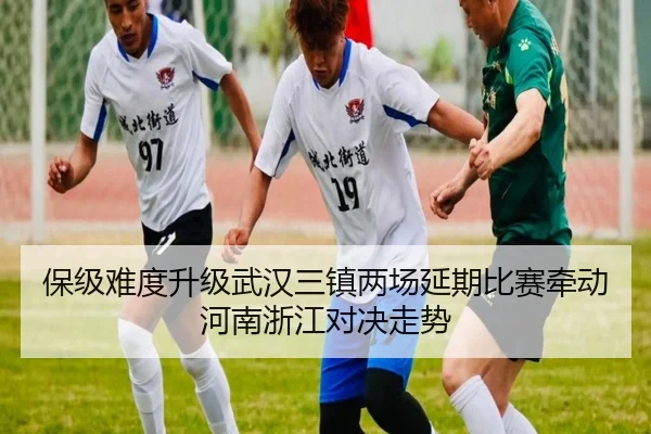 保级难度升级武汉三镇两场延期比赛牵动河南浙江对决走势