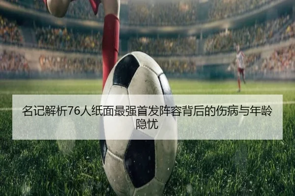 名记解析76人纸面最强首发阵容背后的伤病与年龄隐忧